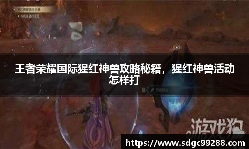 王者荣耀国际猩红神兽攻略秘籍，猩红神兽活动怎样打